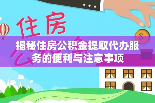寿阳揭秘住房公积金提取代办服务的便利与注意事项