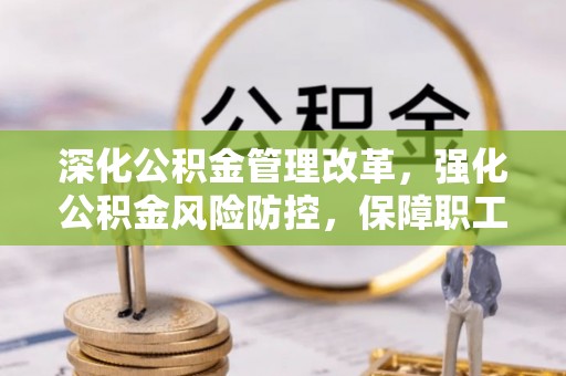 寿阳深化公积金管理改革，强化公积金风险防控，保障职工权益