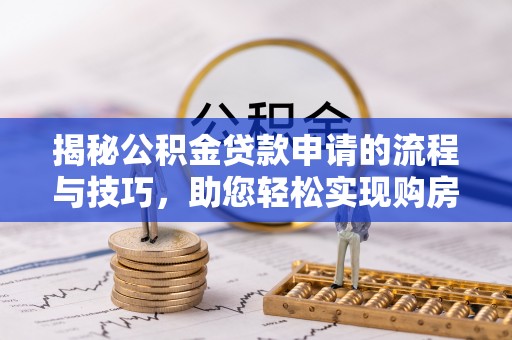 寿阳揭秘公积金贷款申请的流程与技巧，助您轻松实现购房梦