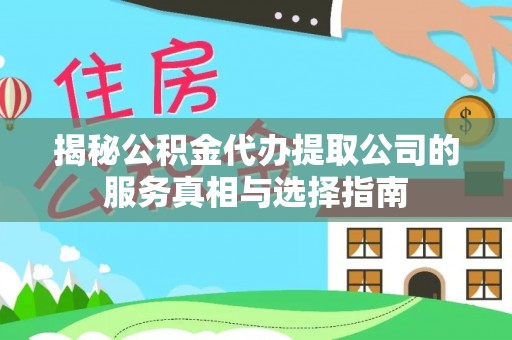 寿阳揭秘公积金代办提取公司的服务真相与选择指南