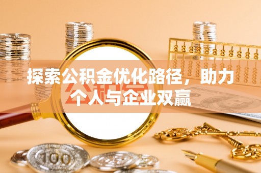 寿阳探索公积金优化路径，助力个人与企业双赢