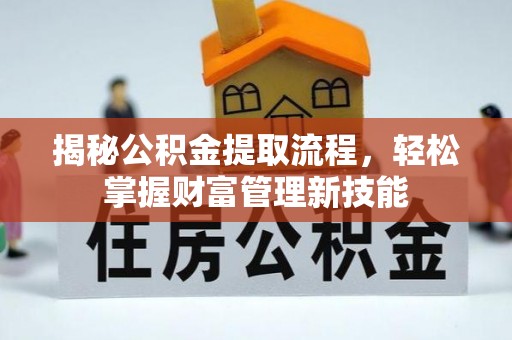寿阳揭秘公积金提取流程，轻松掌握财富管理新技能