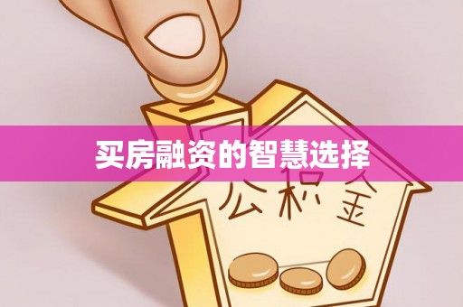 寿阳买房融资的智慧选择