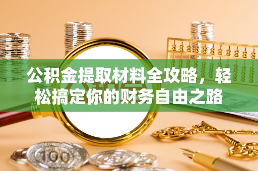 寿阳公积金提取材料全攻略，轻松搞定你的财务自由之路