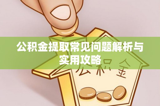 寿阳公积金提取常见问题解析与实用攻略