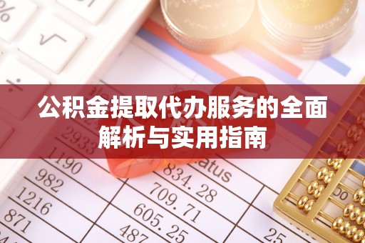 寿阳公积金提取代办服务的全面解析与实用指南