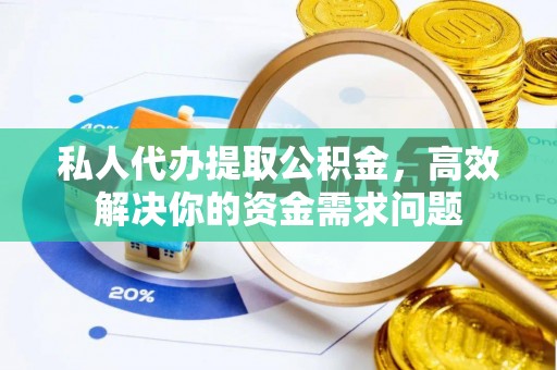 寿阳私人代办提取公积金，高效解决你的资金需求问题