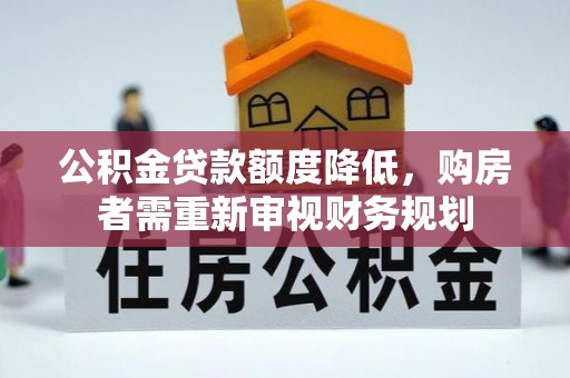寿阳公积金贷款额度降低，购房者需重新审视财务规划