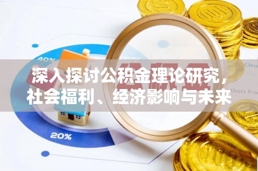 寿阳深入探讨公积金理论研究，社会福利、经济影响与未来展望