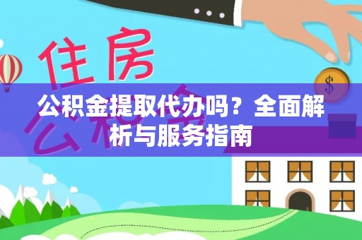 寿阳公积金提取代办吗？全面解析与服务指南