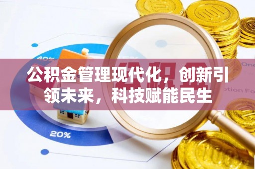 寿阳公积金管理现代化，创新引领未来，科技赋能民生