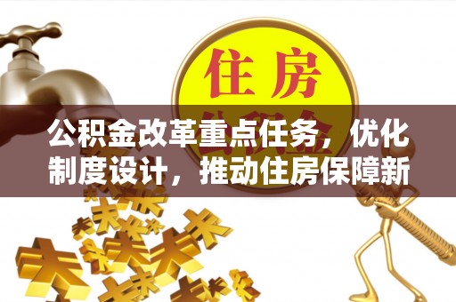 寿阳公积金改革重点任务，优化制度设计，推动住房保障新发展