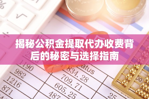 寿阳揭秘公积金提取代办收费背后的秘密与选择指南