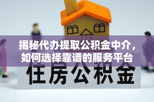 寿阳揭秘代办提取公积金中介，如何选择靠谱的服务平台