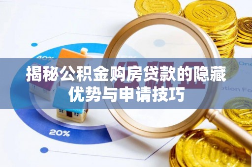 寿阳揭秘公积金购房贷款的隐藏优势与申请技巧