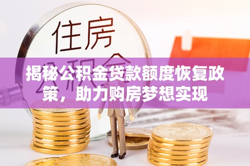 寿阳揭秘公积金贷款额度恢复政策，助力购房梦想实现