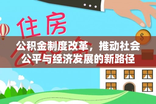 寿阳公积金制度改革，推动社会公平与经济发展的新路径