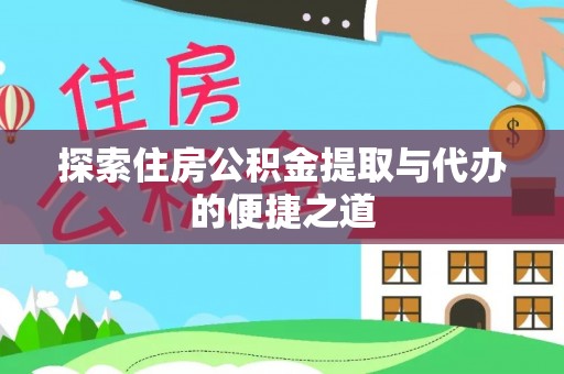 寿阳探索住房公积金提取与代办的便捷之道