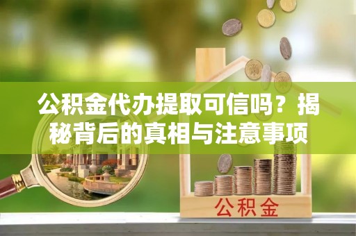 寿阳公积金代办提取可信吗？揭秘背后的真相与注意事项
