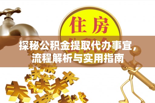 寿阳探秘公积金提取代办事宜，流程解析与实用指南
