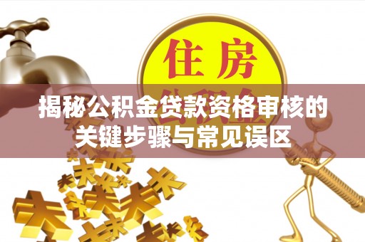 寿阳揭秘公积金贷款资格审核的关键步骤与常见误区