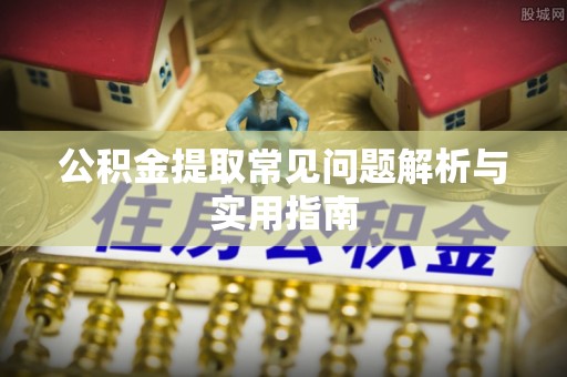 寿阳公积金提取常见问题解析与实用指南