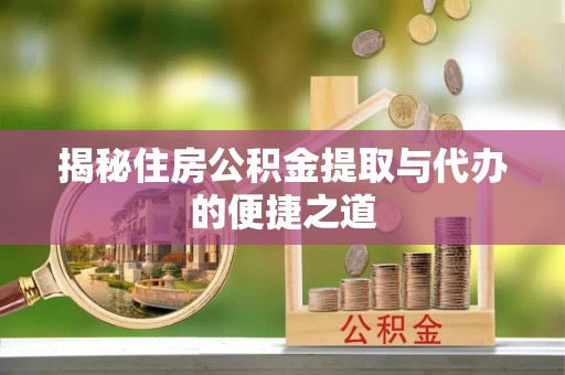 寿阳揭秘住房公积金提取与代办的便捷之道