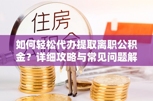 寿阳如何轻松代办提取离职公积金？详细攻略与常见问题解析