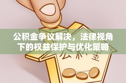 寿阳公积金争议解决，法律视角下的权益保护与优化策略