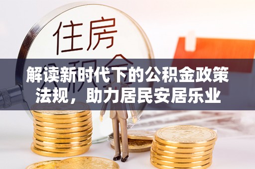 寿阳解读新时代下的公积金政策法规，助力居民安居乐业