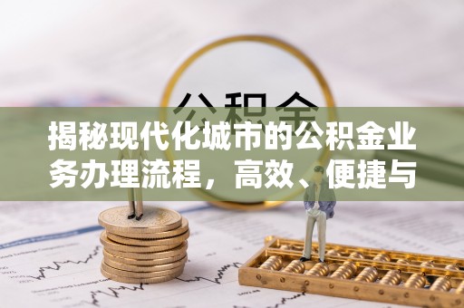 寿阳揭秘现代化城市的公积金业务办理流程，高效、便捷与未来趋势