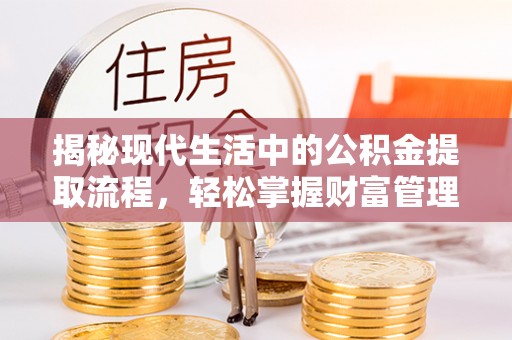 寿阳揭秘现代生活中的公积金提取流程，轻松掌握财富管理新技能
