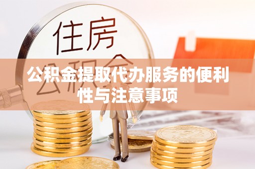 寿阳公积金提取代办服务的便利性与注意事项