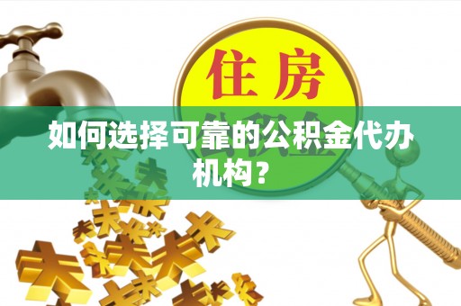 寿阳如何选择可靠的公积金代办机构？