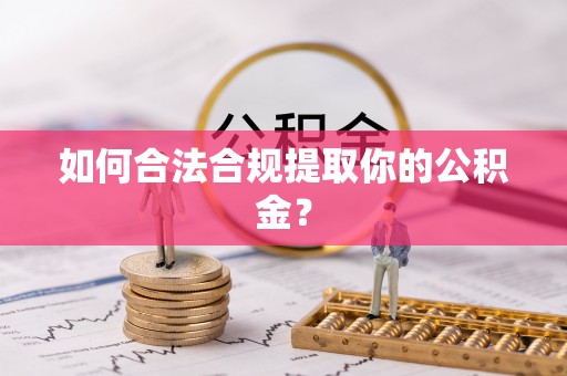 寿阳如何合法合规提取你的公积金？